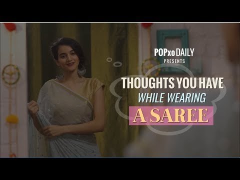 Thoughts You Have While Wearing A Saree - POPxo