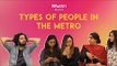 Types Of People In The Metro - POPxo