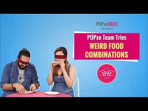 POPxo Team Tries Weird Food Combinations - POPxo