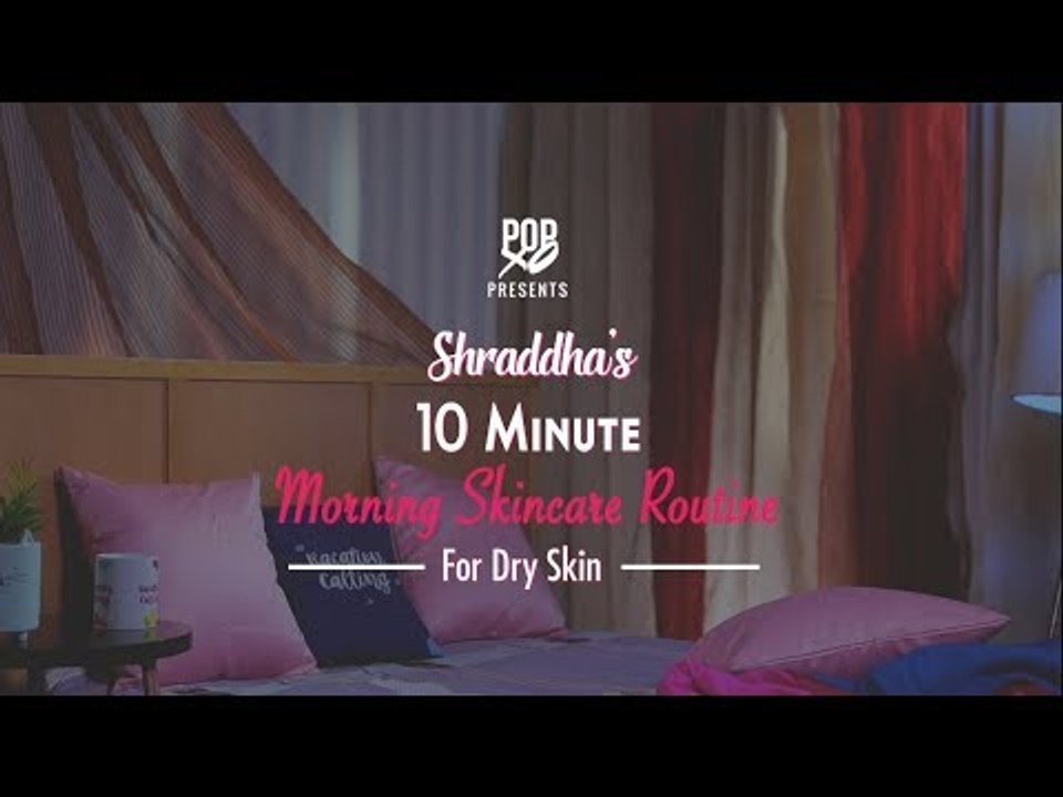Shraddha's 10 Minute Morning Skincare Routine For Dry Skin - POPxo