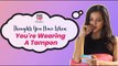 Thoughts You Have When You're Wearing A Tampon - POPxo