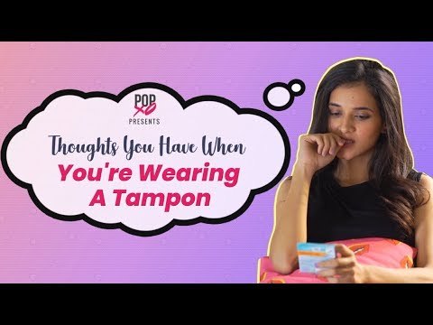 Thoughts You Have When You're Wearing A Tampon - POPxo