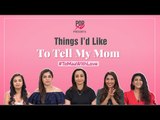 Things I'd Like To Tell My Mom - POPxo