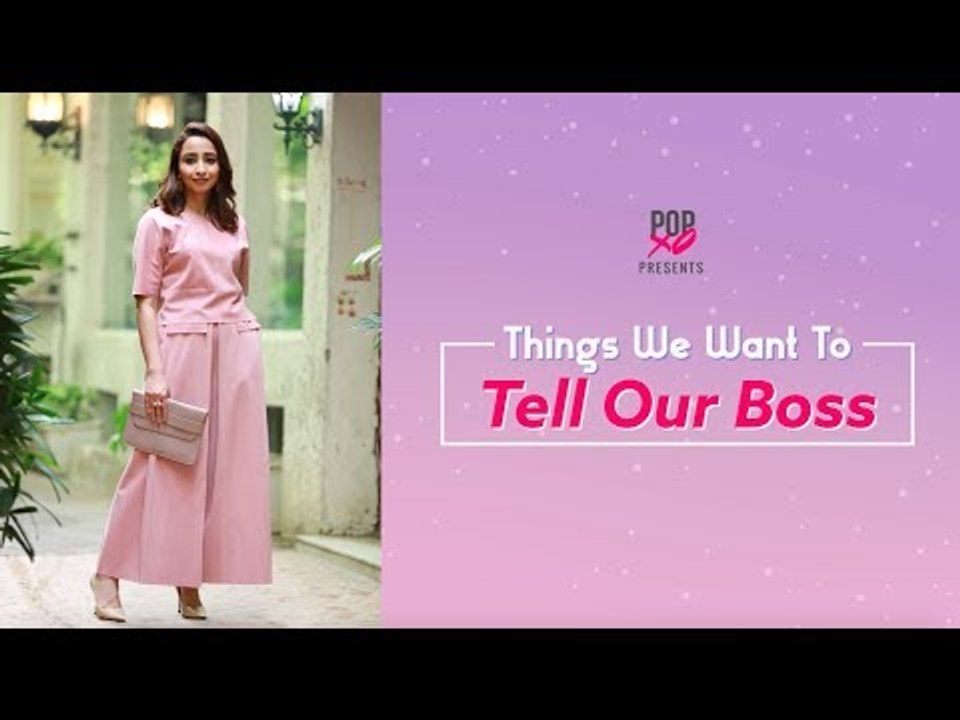Things We Want To Tell Our Boss - POPxo