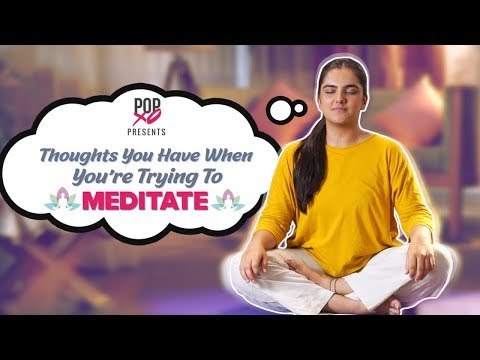 Thoughts You Have When You're Trying To Meditate - POPxo