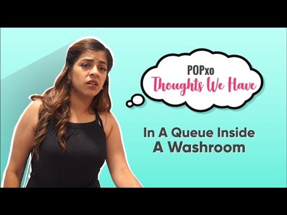 Thoughts We Have In A Queue Inside A Washroom - POPxo