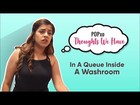 Thoughts We Have In A Queue Inside A Washroom - POPxo