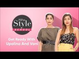 Style School: Get Ready With Upalina And Vani - POPxo