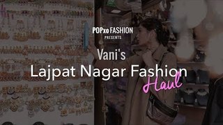 Vani's Lajpat Nagar Fashion Haul - POPxo Fashion