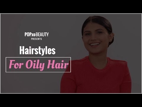 Hairstyles For Oily Hair - POPxo Beauty