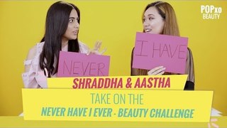 Shraddha & Aastha Take On The Never Have I Ever - Beauty Challenge - POPxo Beauty