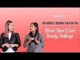 Shraddha & Upalina Take On The Never Have I Ever Beauty Challenge - POPxo Beauty
