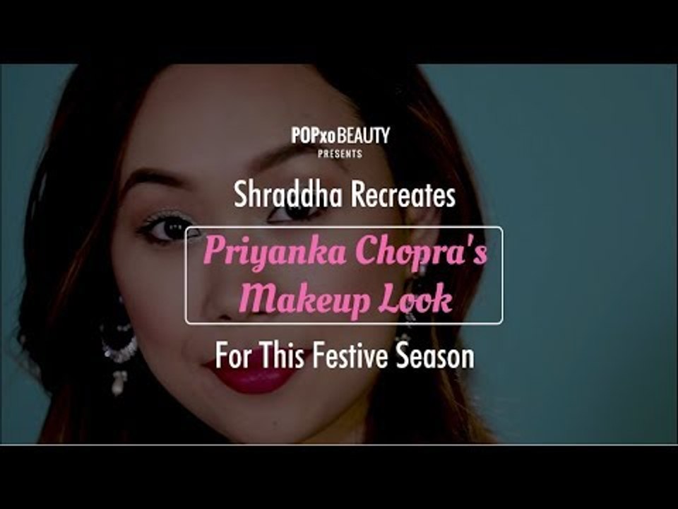 Shraddha Recreates Priyanka Chopra's Makeup Look For This Festive Season - POPxo Beauty