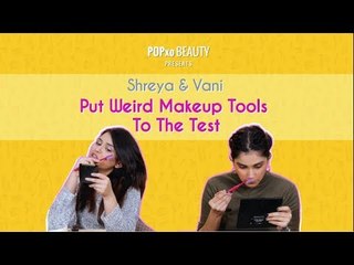Shreya & Vani Put Weird Makeup Tools To The Test - POPxo Beauty