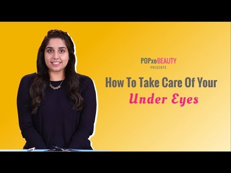 How To Take Care Of Your Under Eyes - POPxo Beauty
