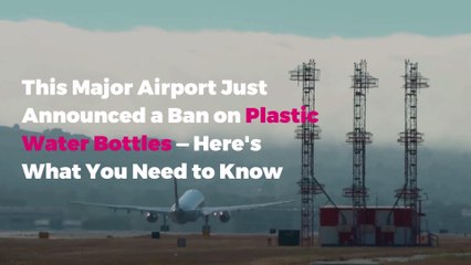 This Major Airport Just Announced a Ban on Plastic Water Bottles—Here's What You Need to Know