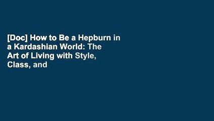 [Doc] How to Be a Hepburn in a Kardashian World: The Art of Living with Style, Class, and Grace