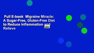 Full E-book  Migraine Miracle: A Sugar-Free, Gluten-Free Diet to Reduce Inflammation and Relieve
