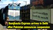Samjhauta Express arrives in Delhi after Pakistan announces suspension