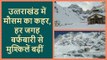 Uttarakhand में मौसम का कहर, हर जगह बर्फबारी से मुश्किलें बढ़ींं