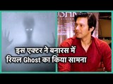 Mushkil मूवी फेम एक्टर रजनीश दुग्गल ने जब Varanasi में शूटिंग के दौरान महसूस की असली Ghost की ताकत