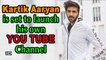 Kartik Aaryan is set to launch his own YOU TUBE Channel