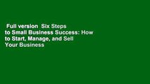 Full version  Six Steps to Small Business Success: How to Start, Manage, and Sell Your Business