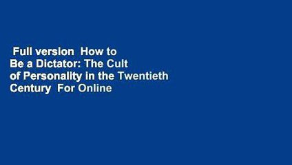 Full version  How to Be a Dictator: The Cult of Personality in the Twentieth Century  For Online