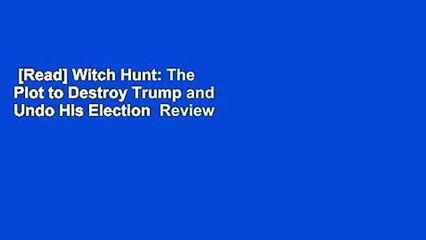 [Read] Witch Hunt: The Plot to Destroy Trump and Undo His Election  Review