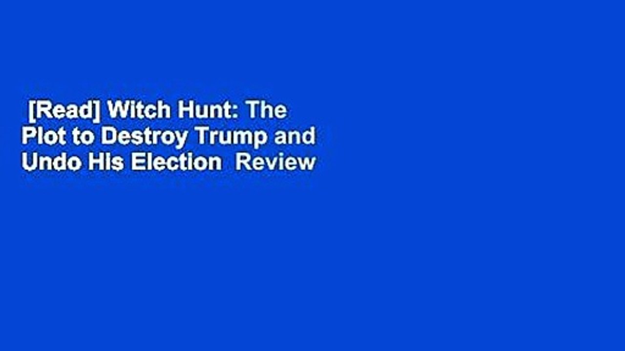 [Read] Witch Hunt: The Plot to Destroy Trump and Undo His Election  Review