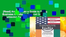 [Read] An American s Guide to Doing Business in India: A Practical Guide to Achieving Success in