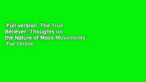 Full version  The True Believer: Thoughts on the Nature of Mass Movements  For Online