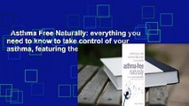 Asthma Free Naturally: everything you need to know to take control of your asthma, featuring the