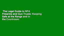 The Legal Guide to NFA Firearms and Gun Trusts: Keeping Safe at the Range and in the Courtroom: