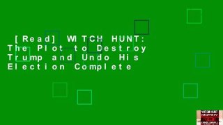 [Read] WITCH HUNT: The Plot to Destroy Trump and Undo His Election Complete