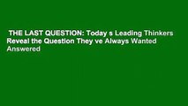 THE LAST QUESTION: Today s Leading Thinkers Reveal the Question They ve Always Wanted Answered