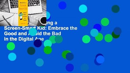 Full version  Raising a Screen-Smart Kid: Embrace the Good and Avoid the Bad in the Digital Age