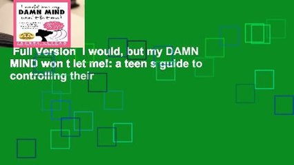 Full Version  I would, but my DAMN MIND won t let me!: a teen s guide to controlling their