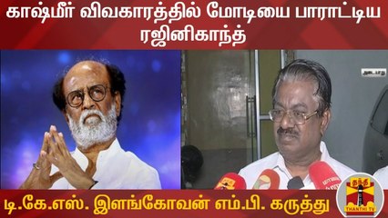 காஷ்மீர் விவகாரத்தில் மோடியை பாராட்டிய ரஜினிகாந்த் - டி.கே.எஸ். இளங்கோவன் எம்.பி. கருத்து
