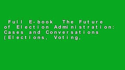 Full E-book  The Future of Election Administration: Cases and Conversations (Elections, Voting,
