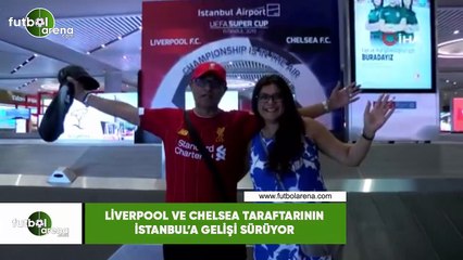 Liverpool ve Chelsea taraftarlarının İstanbul'a gelişi sürüyor