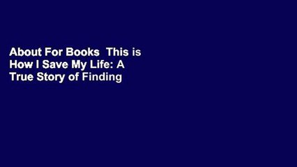 About For Books  This is How I Save My Life: A True Story of Finding Everything When You are