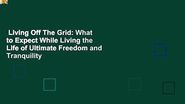 Living Off The Grid: What to Expect While Living the Life of Ultimate Freedom and Tranquility