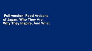 Full version  Food Artisans of Japan: Who They Are, Why They Inspire, And What They Create  For