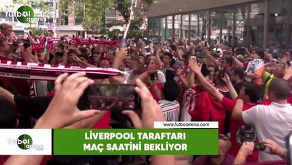 Liverpool taraftarı şarkılarla maç saatini bekliyor