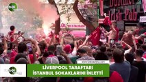 Liverpool taraftarı İstanbul sokaklarını inletti