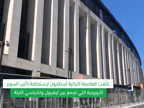 كرة قدم: كأس السوبر الأوروبية: خلف الكواليس: اسطنبول تتحضر لإستضافة كأس السوبر