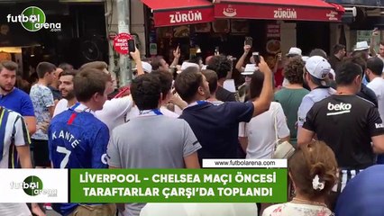 Liverpool - Chelsea maçı öncesi taraftarlar Çarşı'da toplandı