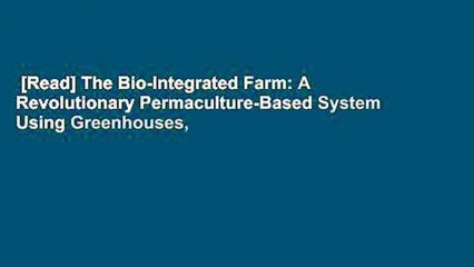 [Read] The Bio-Integrated Farm: A Revolutionary Permaculture-Based System Using Greenhouses,