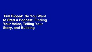 Full E-book  So You Want to Start a Podcast: Finding Your Voice, Telling Your Story, and Building